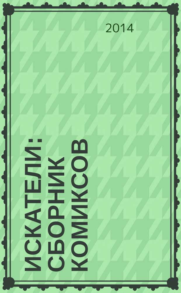 Искатели : сборник комиксов : работы участников мастер-класса "Создание комикса", осень 2014 года, Центр комиксов и визуальной культуры Российской государственной библиотеки для молодежи