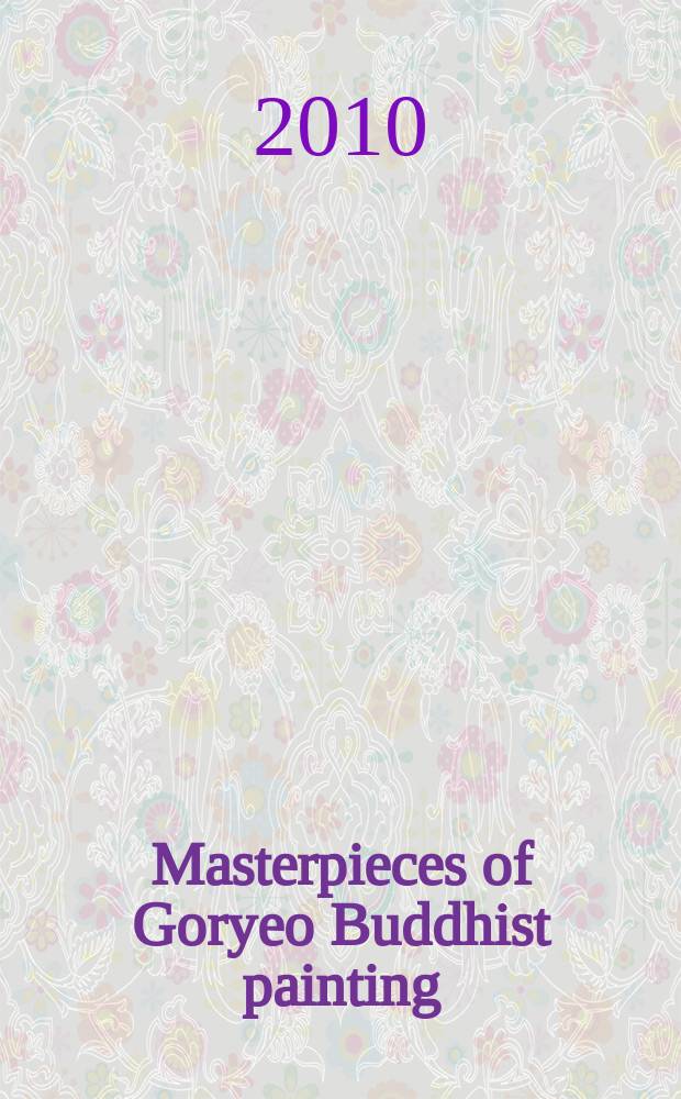 Masterpieces of Goryeo Buddhist painting : catalogue of an Exhibition Masterpieces of Goryeo Buddhist painting : a long lost look after 700 years, National museum of Korea, 2010.10.12 - 2010.11.21 = Шедевры буддийской живописи Корё