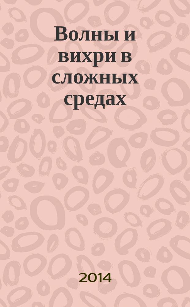 Волны и вихри в сложных средах = Waves and vortices in complex media : 5-я международная научная школа молодых ученых, Москва, 25-28 ноября 2014 : материалы школы
