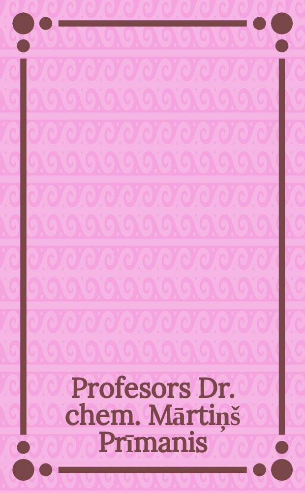 Profesors Dr. chem. Mārtiņš Prīmanis : dzīve un darbs = Профессор д-р химических наук Мартиньиш Приманис