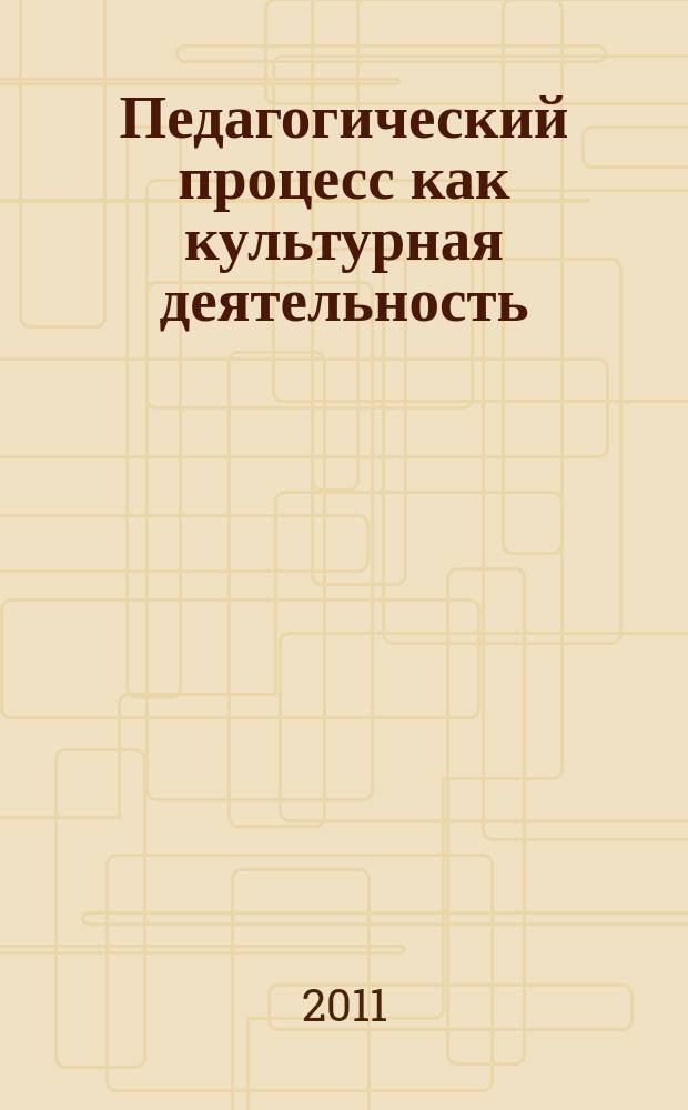 Педагогический процесс как культурная деятельность : сборник материалов VII-й Международной научно-практической конференции, 11-13 октября 2011 года [в 2 т. Т. 2