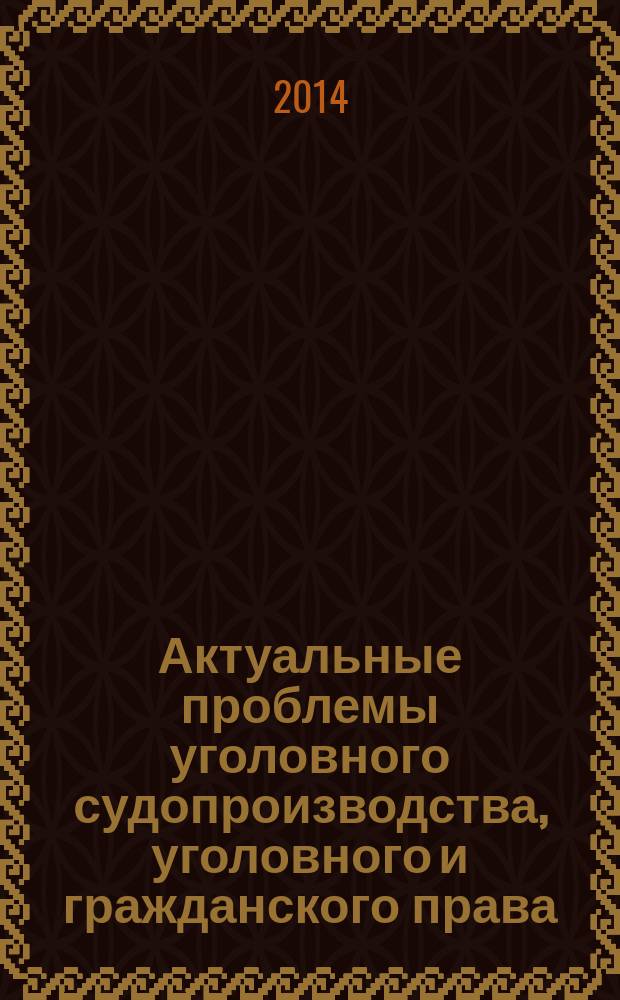 Актуальные проблемы уголовного судопроизводства, уголовного и гражданского права : сборник статей по материалам межведомственного круглого стола, состоявшегося 5 июня 2014 года
