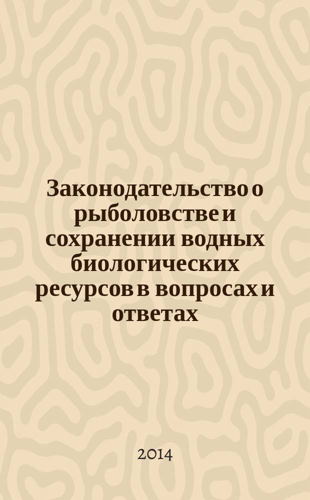 Законодательство о рыболовстве и сохранении водных биологических ресурсов в вопросах и ответах = Fishery and water biological resources conservation legislation in questions and answers : научно-практическое пособие