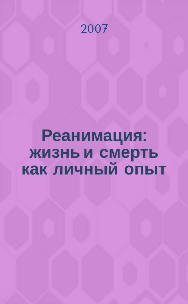 Реанимация : жизнь и смерть как личный опыт : документальное повествование