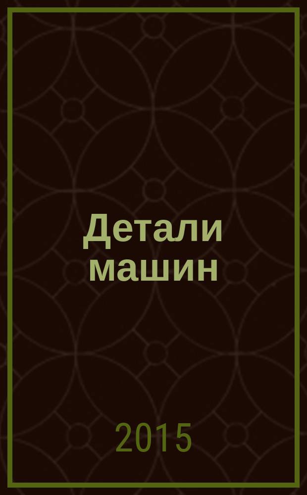 Детали машин : учебник для студентов высших учебных заведений, обучающихся по направлениям подготовки "Технологические машины и оборудование" и "Прикладная механика" : справочник