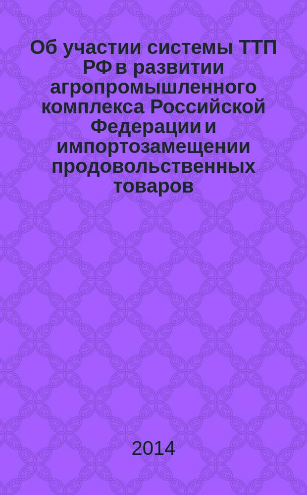Об участии системы ТТП РФ в развитии агропромышленного комплекса Российской Федерации и импортозамещении продовольственных товаров : информационно-аналитические материалы к заседанию Правления ТПП РФ, 23 декабря 2014 года