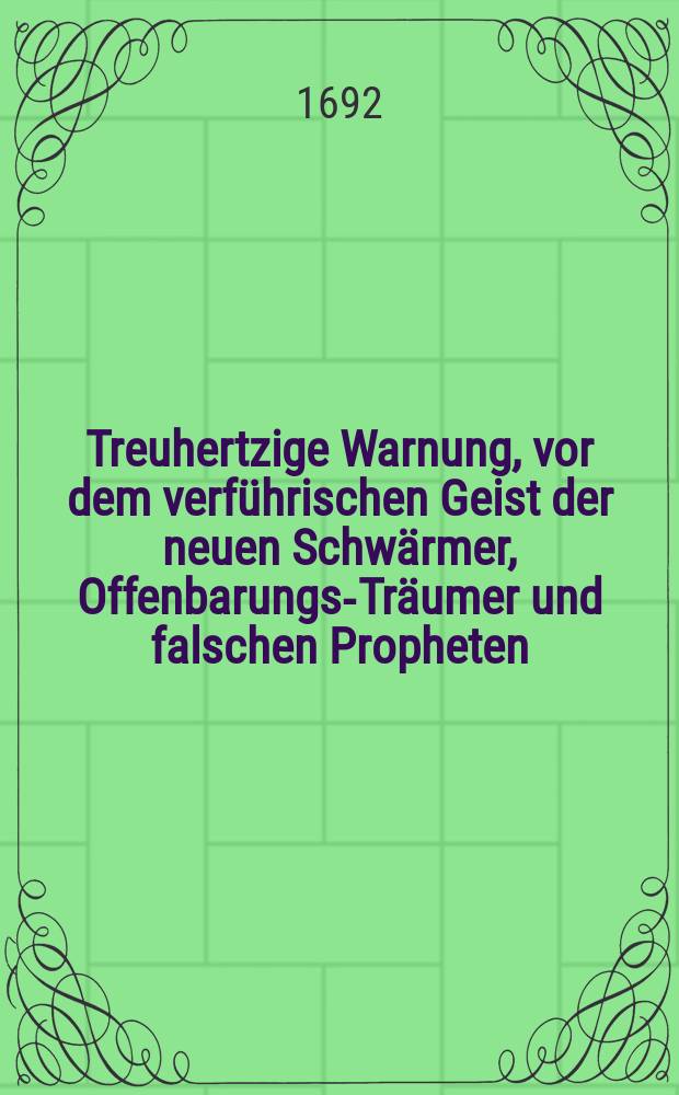 Treuhertzige Warnung, vor dem verführischen Geist der neuen Schwärmer, Offenbarungs-Träumer und falschen Propheten