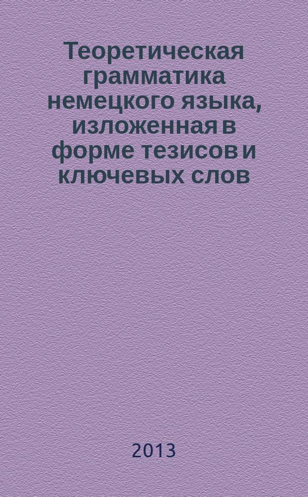 Теоретическая грамматика немецкого языка, изложенная в форме тезисов и ключевых слов = Theoretische Grammatik des deutschen in Stichworten : учебные материалы к курсу лекций : (на немецком языке) : для германистов: бакалавров, магистров, аспирантов, преподавателей