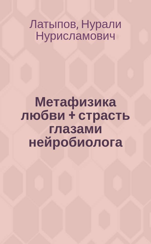 Метафизика любви + страсть глазами нейробиолога : книга с нобелевской изюминкой
