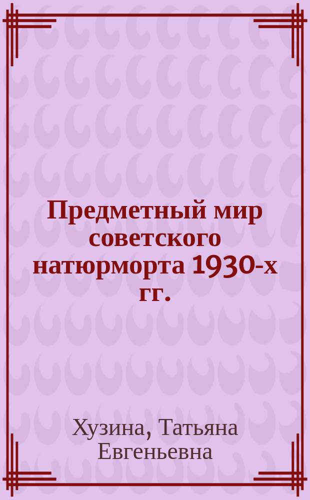 Предметный мир советского натюрморта 1930-х гг.: опыт семантического анализа : монография