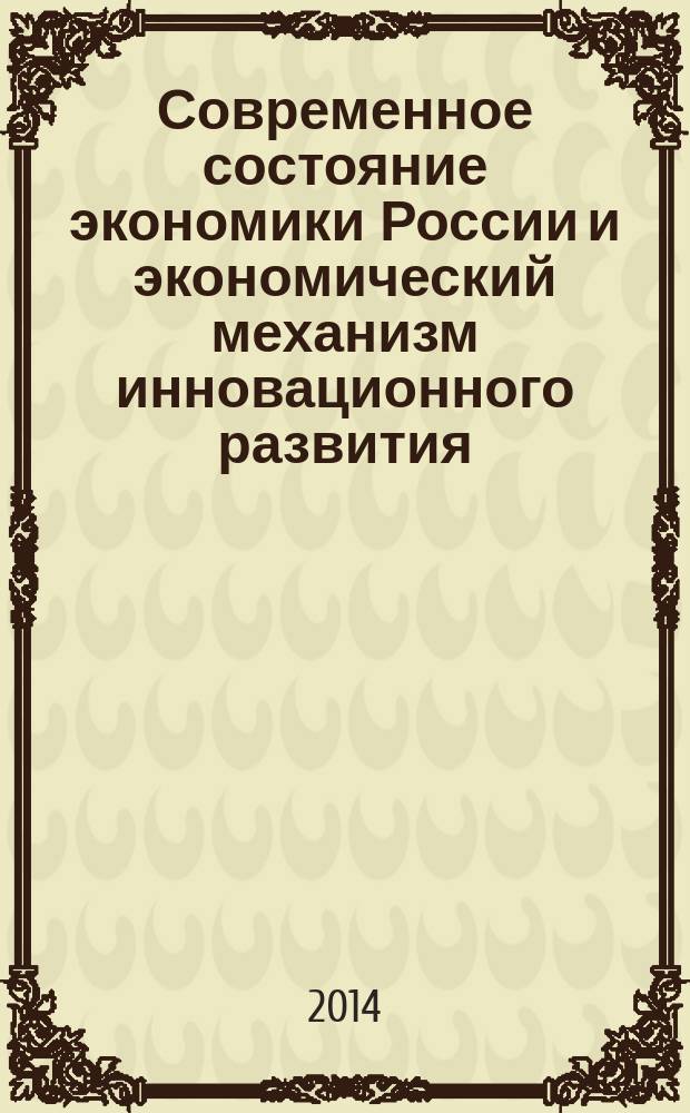 Современное состояние экономики России и экономический механизм инновационного развития : сборник научных трудов II Всероссийской научной конференции с международным участием, (23 октября 2014 г.)