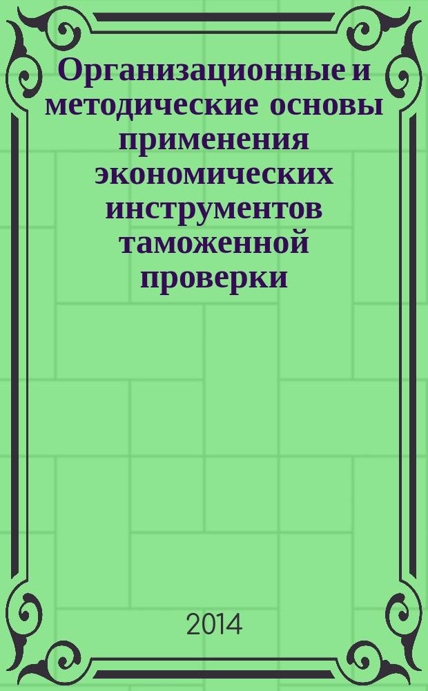 Организационные и методические основы применения экономических инструментов таможенной проверки (контроля) участников внешнеэкономической деятельности : монография