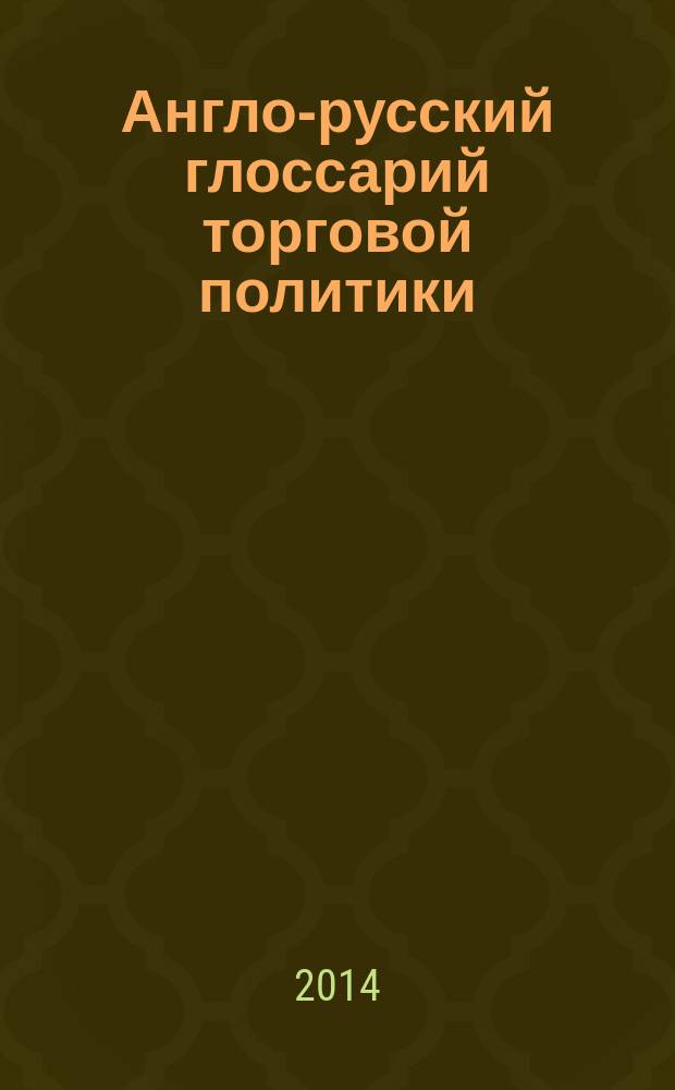 Англо-русский глоссарий торговой политики = English-Russian glossary of trade policy : более 700 терминов и аббревиатур