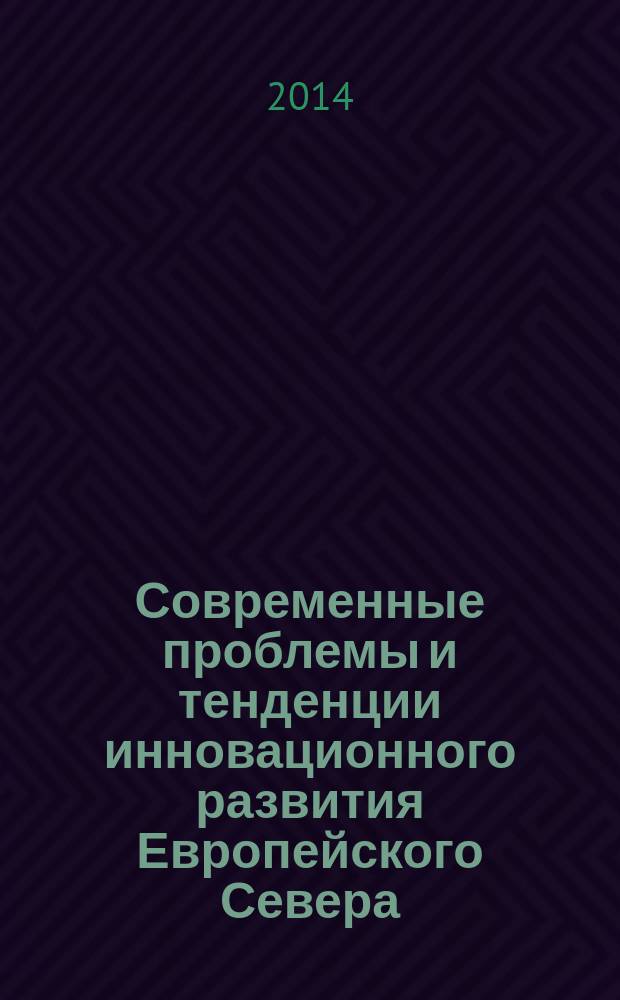 Современные проблемы и тенденции инновационного развития Европейского Севера : материалы Международной научно-практической конференции (Мурманск, 9-11 апреля 2014 г.) [в 2 ч.]. Ч. 1