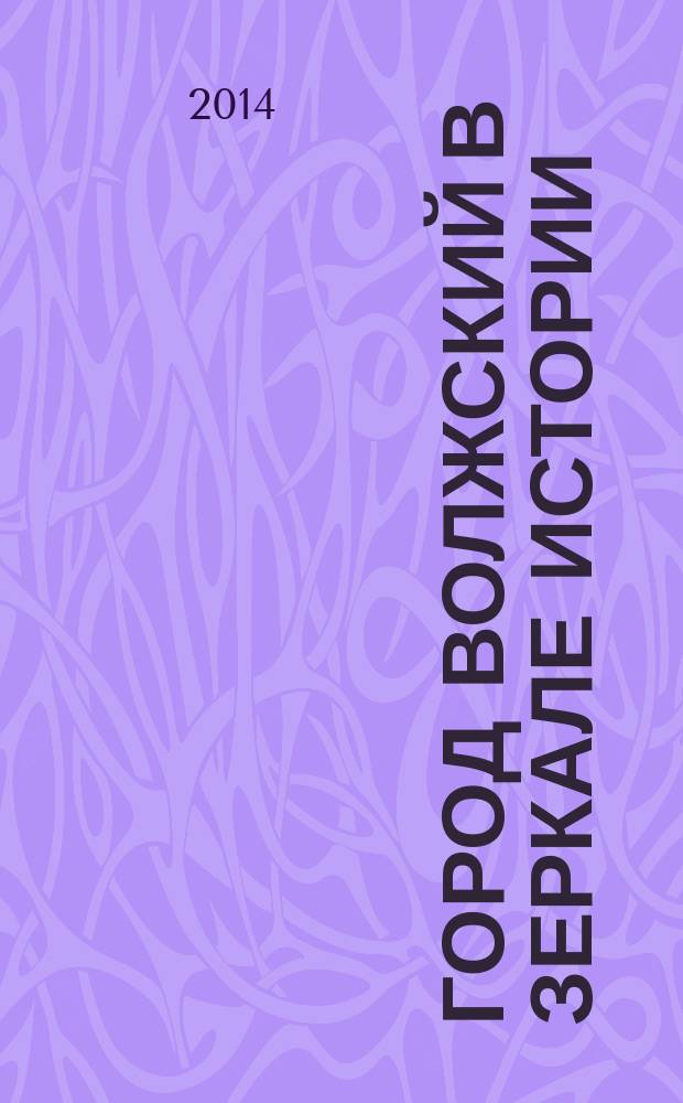 Город Волжский в зеркале истории : (к 60-летию г. Волжского и 20-летию Волжской торгово-промышленной палаты) : сборник статей