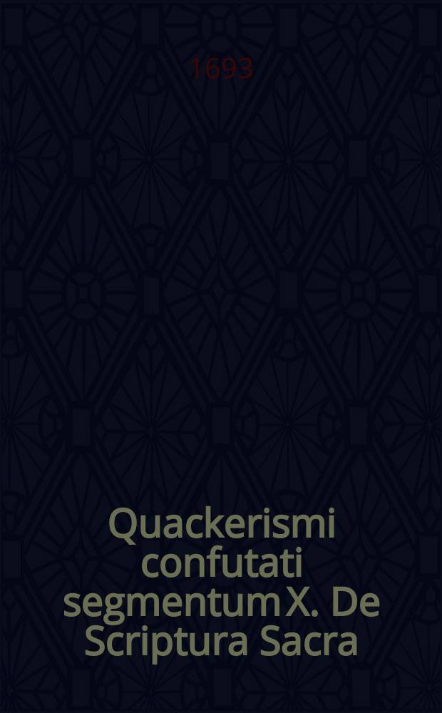 ... Quackerismi confutati segmentum X. De Scriptura Sacra