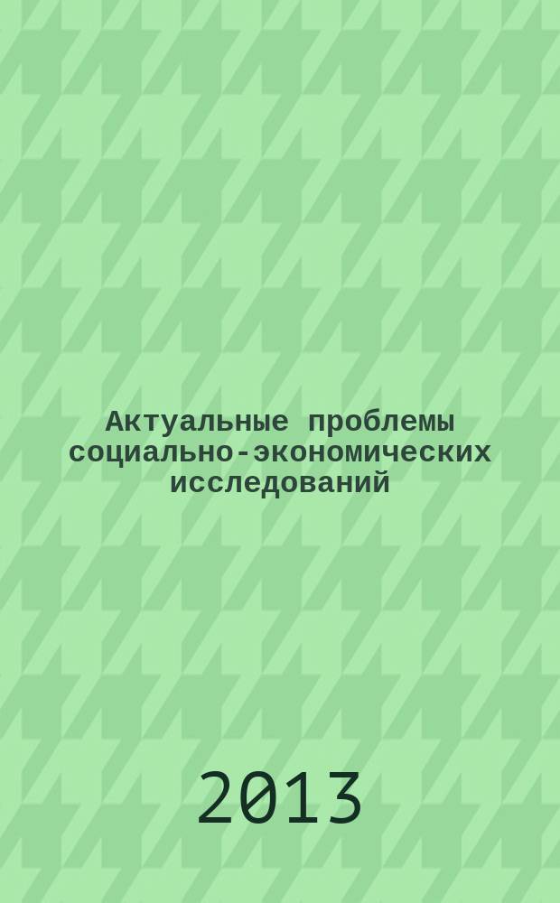 Актуальные проблемы социально-экономических исследований : IV международная научно-практическая конференция, г. Махачкала, 30 сентября 2013 г. : сборник материалов