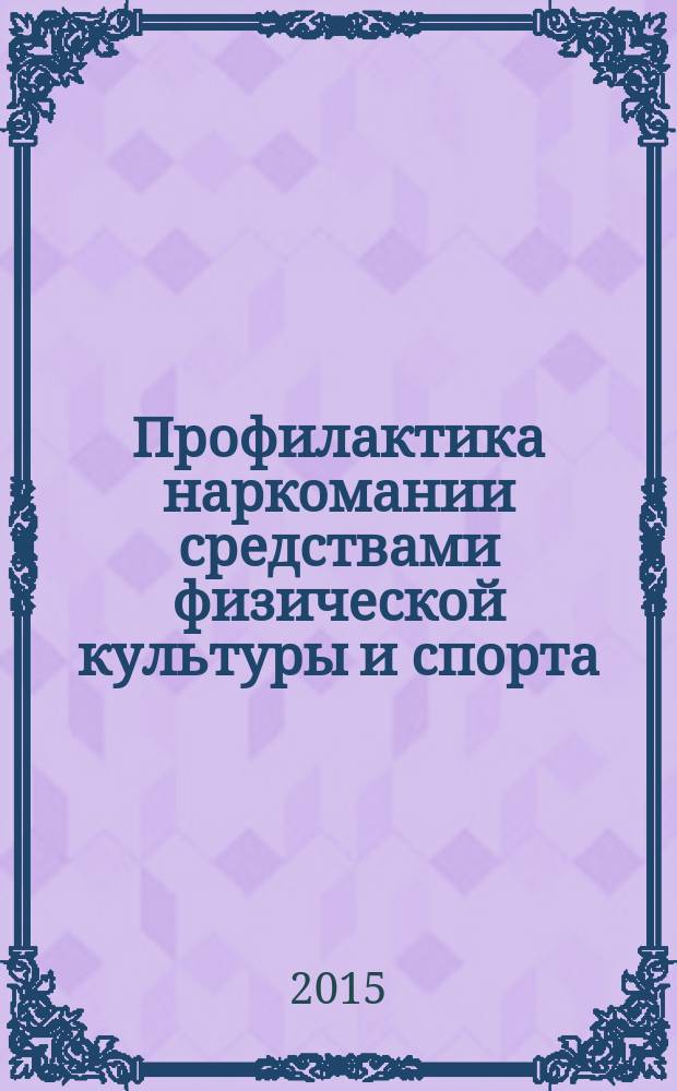 Профилактика наркомании средствами физической культуры и спорта : учебное пособие для студентов учреждений высшего образования, обучающихся по направлению подготовки "Физическая культура"