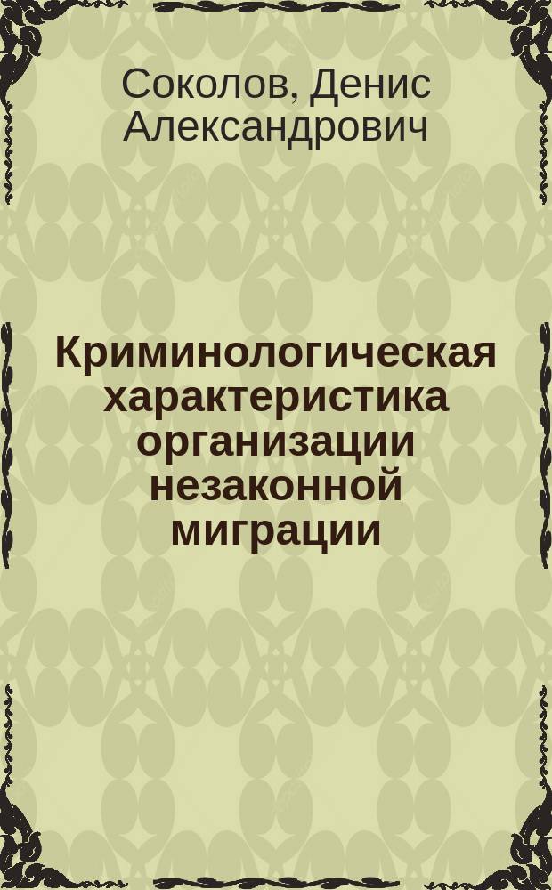 Криминологическая характеристика организации незаконной миграции : автореферат диссертации на соискание ученой степени кандидата юридических наук : специальность 12.00.08 <Уголовное право и криминология; уголовно-исполнительное право>