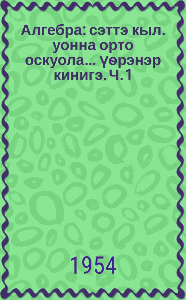 Алгебра : сэттэ кыл. уонна орто оскуола ... үѳрэнэр кинигэ. Ч. 1