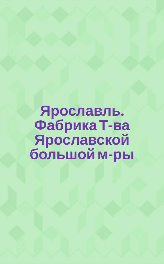 Ярославль. Фабрика Т-ва Ярославской большой м-ры : открытое письмо