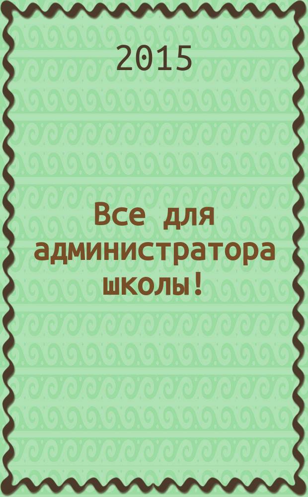 Все для администратора школы ! : комплексная поддержка педагога научно-методический журнал. 2015, № 1 (37)