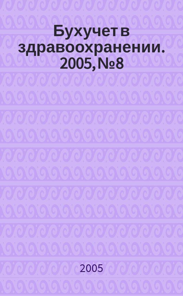 Бухучет в здравоохранении. 2005, № 8