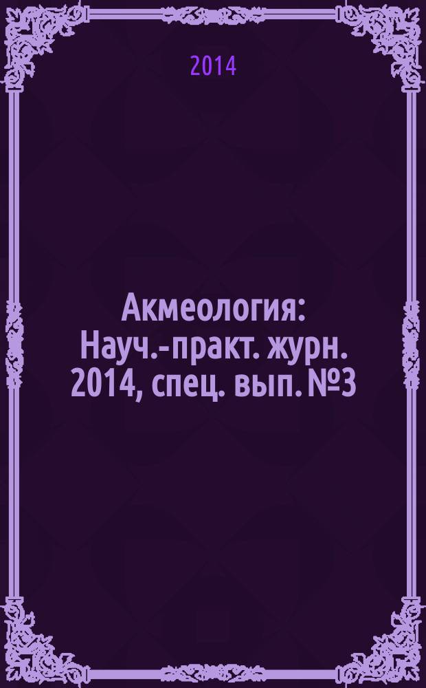Акмеология : Науч.-практ. журн. 2014, спец. вып. № 3/4 : По материалам XXII Международных акмеологических чтений аспирантов, магистрантов и молодых ученых (Москва - Санкт-Петербург, 1-15 декабря 2014 г.)