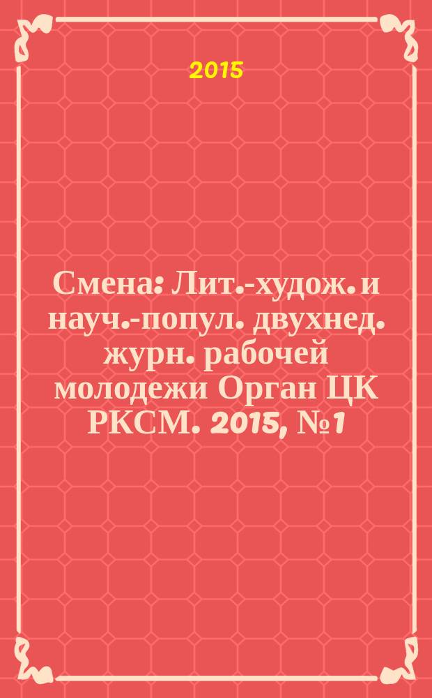 Смена : Лит.-худож. и науч.-попул. двухнед. журн. рабочей молодежи Орган ЦК РКСМ. 2015, № 1 (1803)