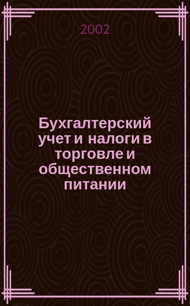 Бухгалтерский учет и налоги в торговле и общественном питании : Ежекварт. журн. 2002, 3 (23)