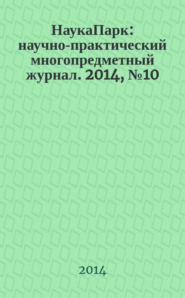 НаукаПарк : научно-практический многопредметный журнал. 2014, № 10 (30)