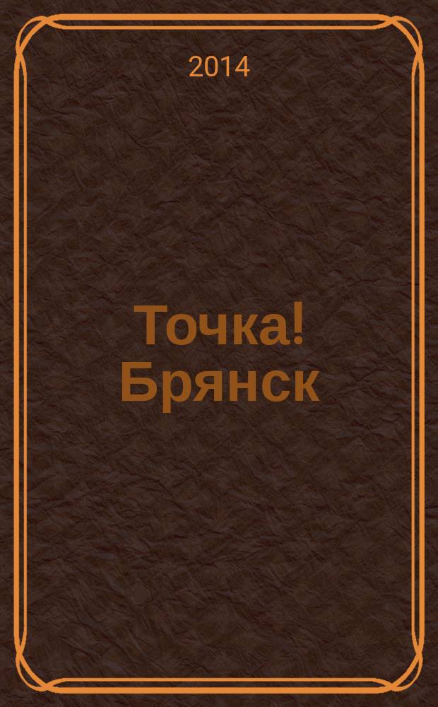 Точка! Брянск : журнал для первых лиц рекламно-информационное издание. 2014, № 10 (95)