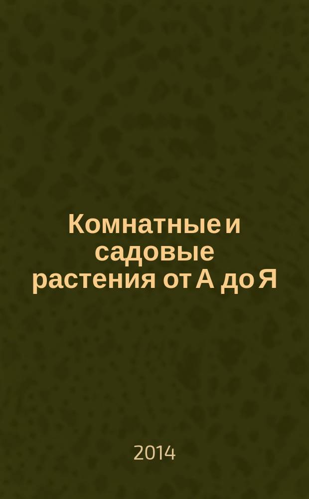 Комнатные и садовые растения от А до Я : как украсить свой дом и сад цветами и декоративными растениями еженедельное издание. Вып. 45