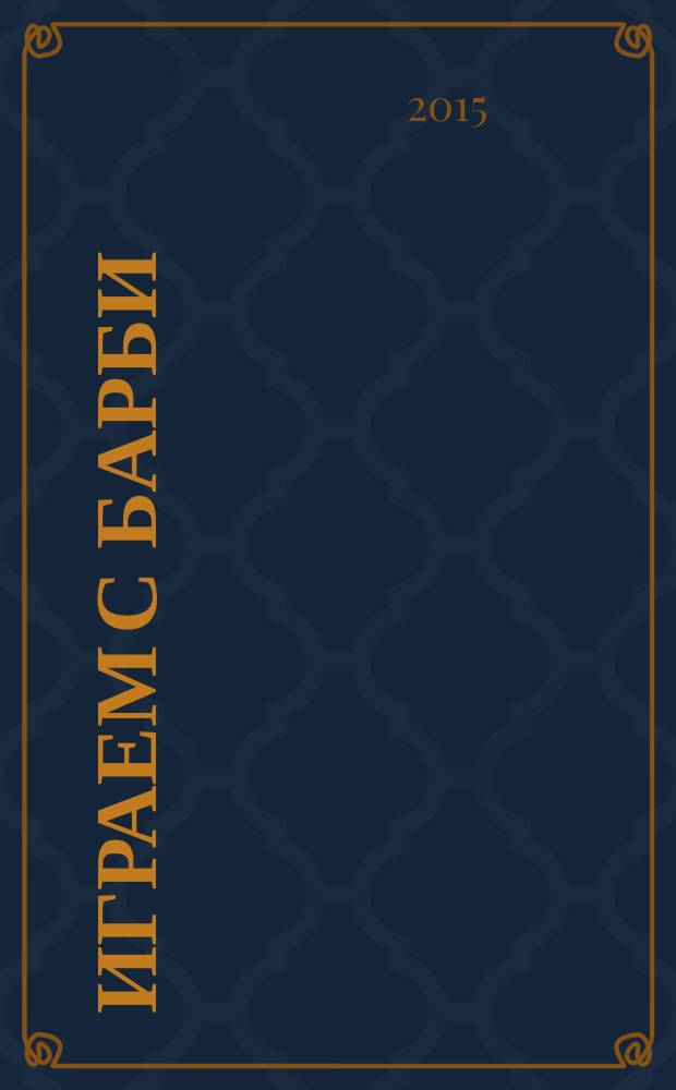 Играем с Барби : Дет. развивающий журн. 2015, № 2 (205)