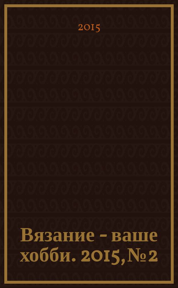 Вязание - ваше хобби. 2015, № 2