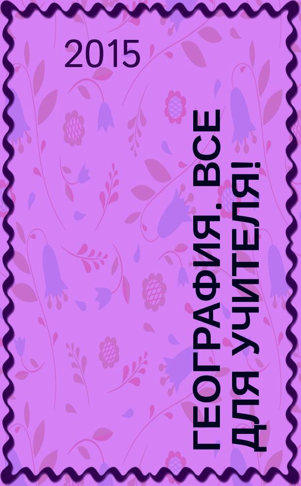 География. Все для учителя ! : комплексная поддержка учителя научно-методический журнал. 2015, № 1 (37)