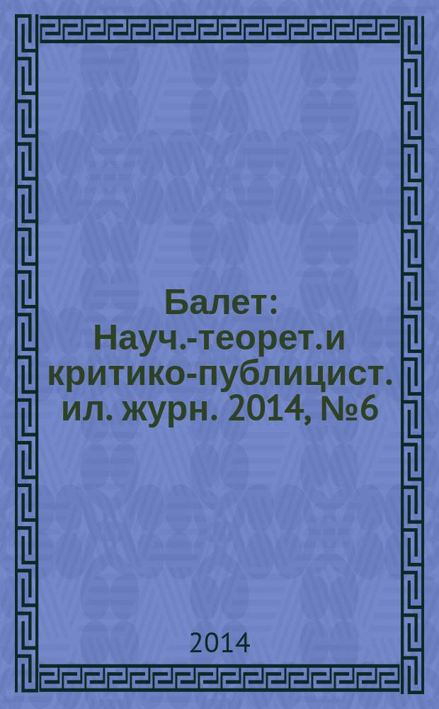 Балет : Науч.-теорет. и критико-публицист. ил. журн. 2014, № 6 (189)