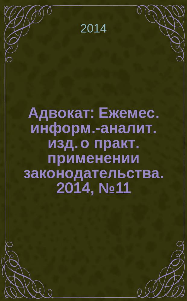 Адвокат : Ежемес. информ.-аналит. изд. о практ. применении законодательства. 2014, № 11