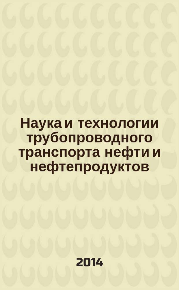 Наука и технологии трубопроводного транспорта нефти и нефтепродуктов : ТТНТ: Наука и технологии специализированный научный журнал. 2014, № 4 (16)