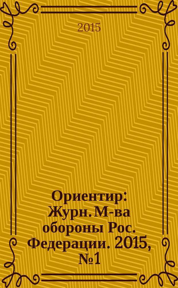 Ориентир : Журн. М-ва обороны Рос. Федерации. 2015, № 1 (247)