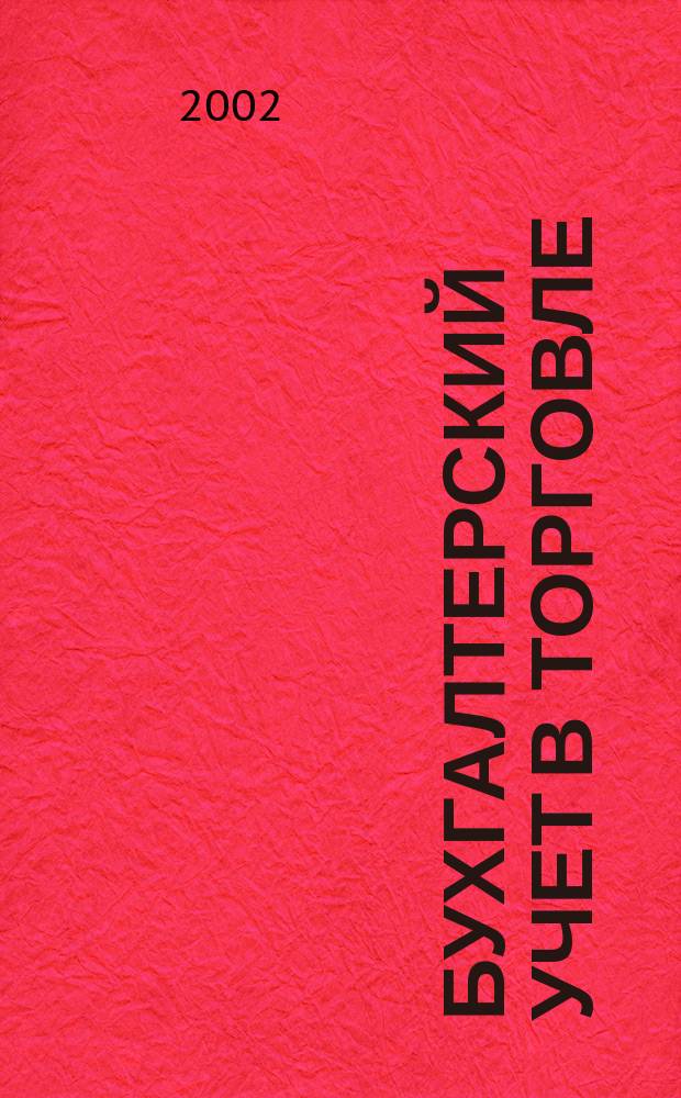 Бухгалтерский учет в торговле : Оптимизация налогообложения Практ. вопр. бух. учета и упр. в торговле. Автоматизация учета и упр. Анализ фин. состояния торг. предприятия. Директив. и метод. материалы по бух. учету. Налогообложение. Орг. торговли. 2002, кв. 1