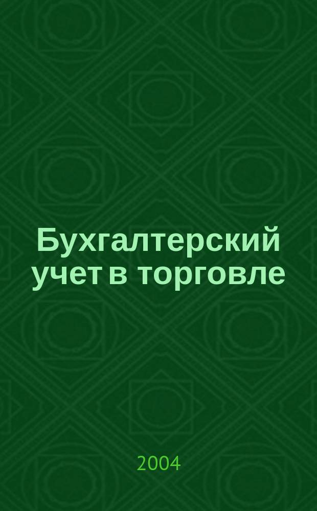 Бухгалтерский учет в торговле : Оптимизация налогообложения Практ. вопр. бух. учета и упр. в торговле. Автоматизация учета и упр. Анализ фин. состояния торг. предприятия. Директив. и метод. материалы по бух. учету. Налогообложение. Орг. торговли. 2004, кв. 4