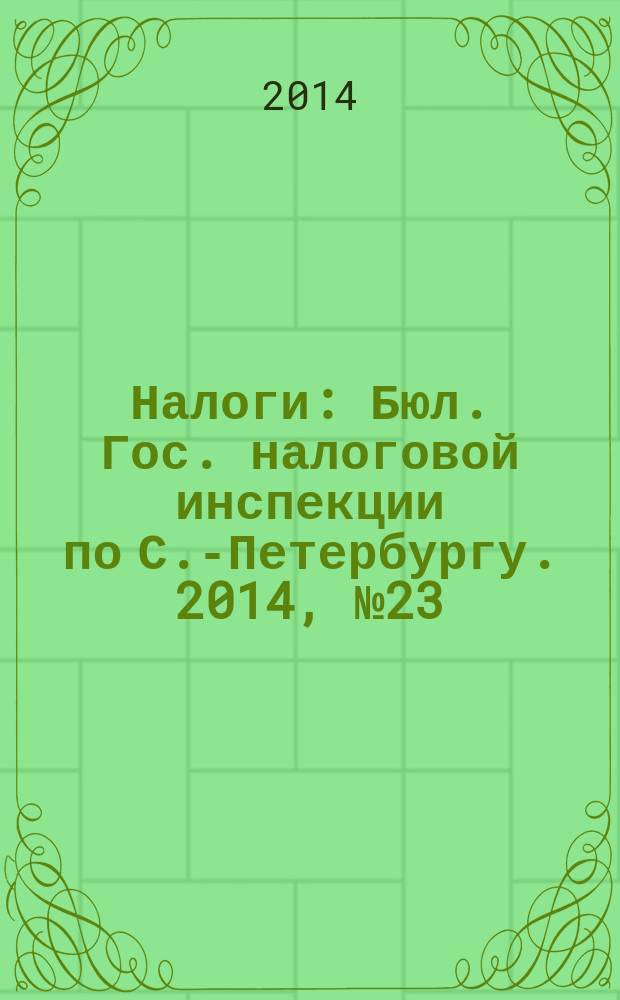 Налоги : Бюл. Гос. налоговой инспекции по С.-Петербургу. 2014, № 23 (408)