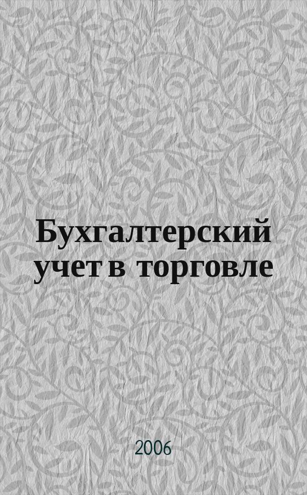 Бухгалтерский учет в торговле : Оптимизация налогообложения Практ. вопр. бух. учета и упр. в торговле. Автоматизация учета и упр. Анализ фин. состояния торг. предприятия. Директив. и метод. материалы по бух. учету. Налогообложение. Орг. торговли. 2006, кв. 1
