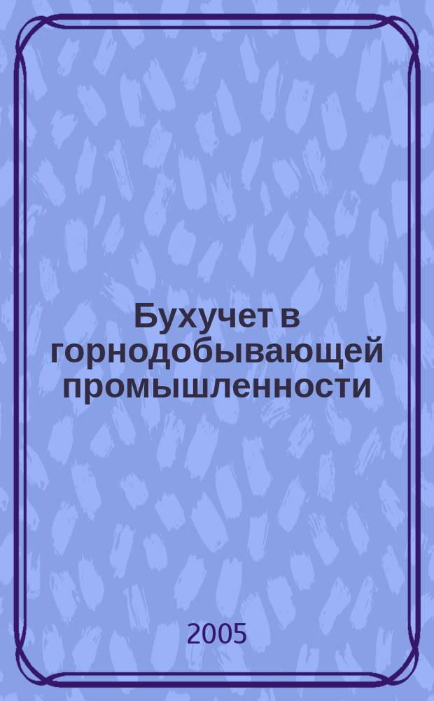 Бухучет в горнодобывающей промышленности : Ежемес. науч.-практ. журн. для бухгалтера. 2005, № 5