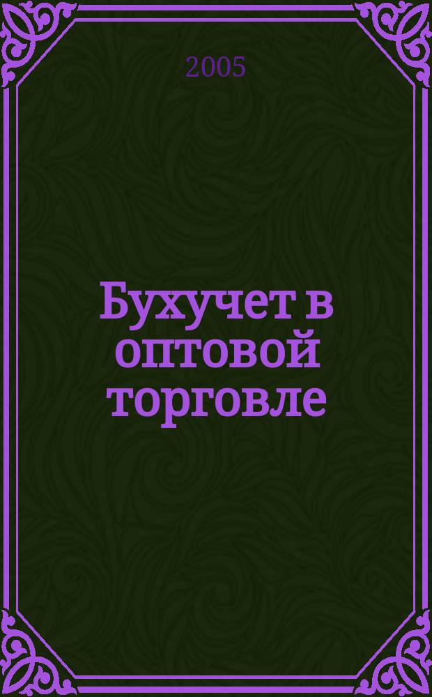 Бухучет в оптовой торговле : Ежемес. науч.-практ. журн. для бухгалтера. 2005, № 1