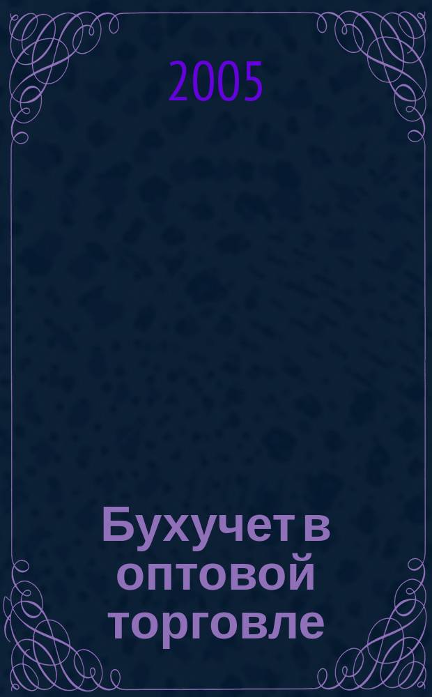 Бухучет в оптовой торговле : Ежемес. науч.-практ. журн. для бухгалтера. 2005, № 4