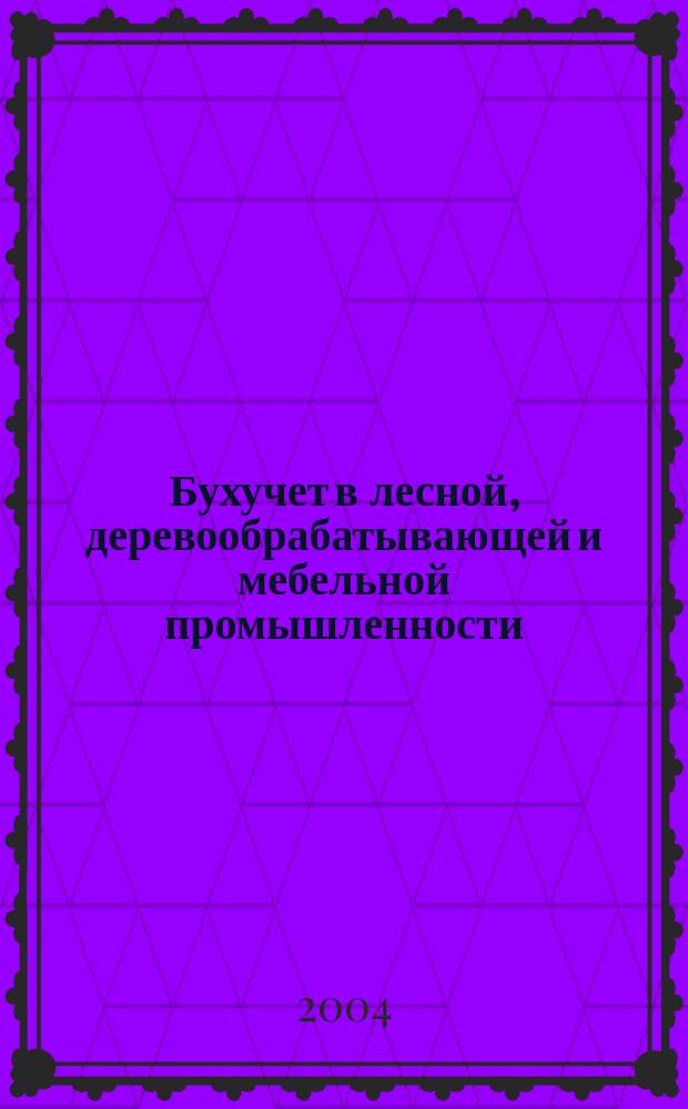Бухучет в лесной, деревообрабатывающей и мебельной промышленности : Ежемес. науч.-практ. журн. для бухгалтера. 2004, № 12