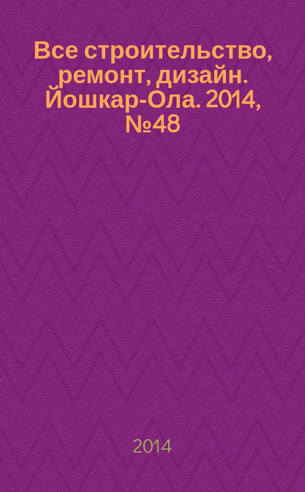 Все строительство, ремонт, дизайн. Йошкар-Ола. 2014, № 48 (245)