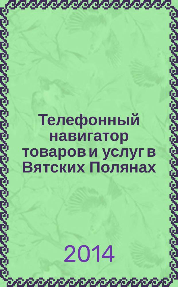 Телефонный навигатор товаров и услуг в Вятских Полянах : Из первых рук справочно-информационное издание. 2014, № 25 (366)